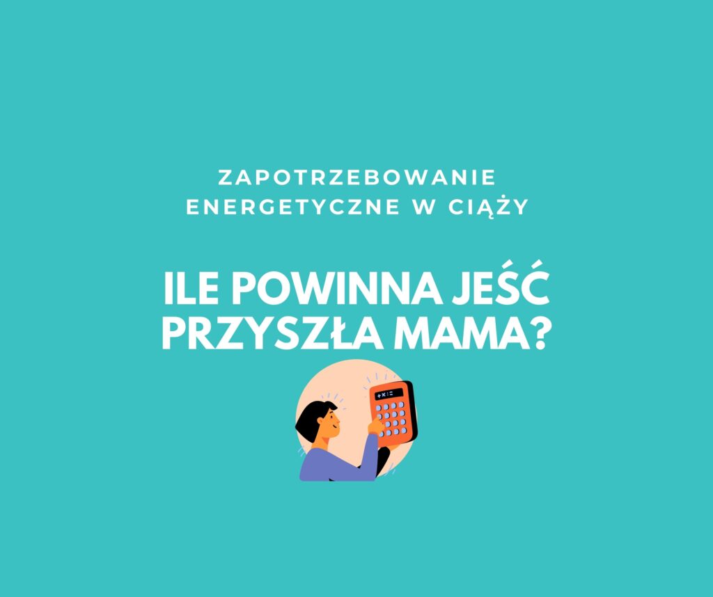 ZAPOTRZEBOWANIE ENERGETYCZNE W CIĄŻY, CZYLI ILE POWINNA JEŚĆ PRZYSZŁA MAMA?