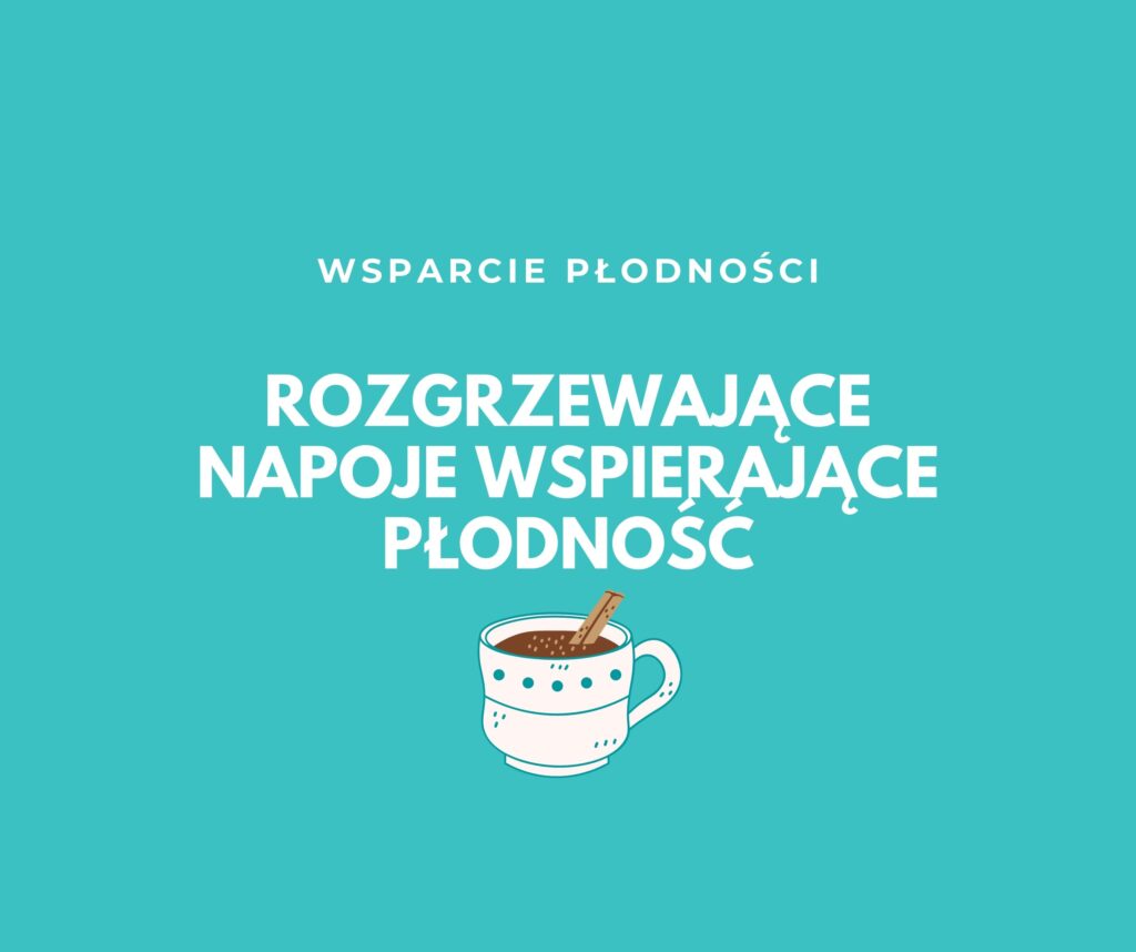 ROZGRZEWAJĄCE NAPOJE WSPIERAJĄCE PŁODNOŚĆ