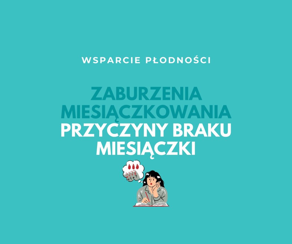 ZABURZENIA MIESIACZKOWANIA – PRZYCZYNY BRAKU MIESIĄCZKI